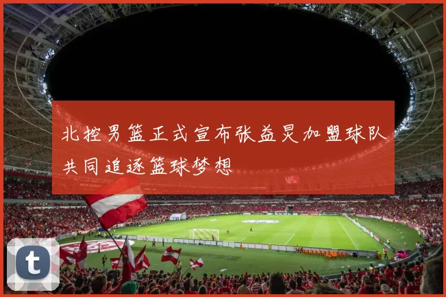 北控男篮正式宣布张益炅加盟球队共同追逐篮球梦想