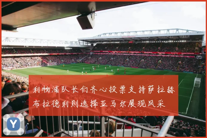 利物浦队长们齐心投票支持萨拉赫布拉德利则选择亚马尔展现风采