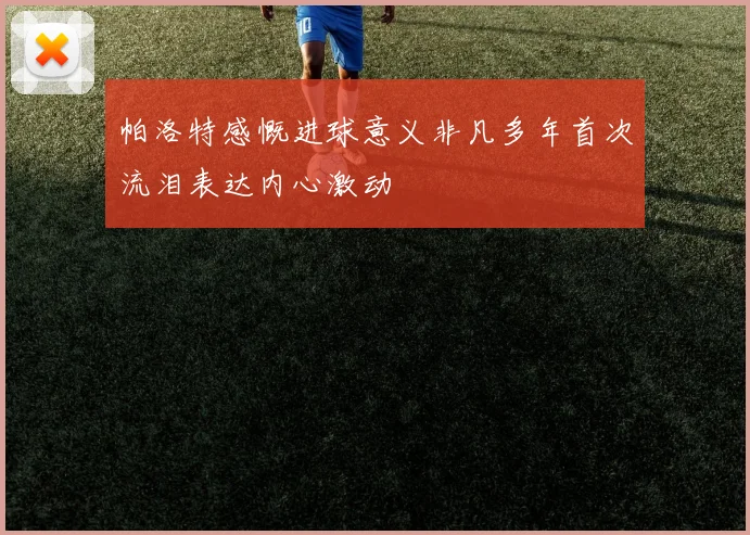 帕洛特感慨进球意义非凡多年首次流泪表达内心激动