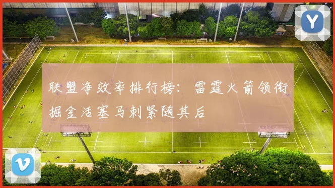联盟净效率排行榜：雷霆火箭领衔掘金活塞马刺紧随其后