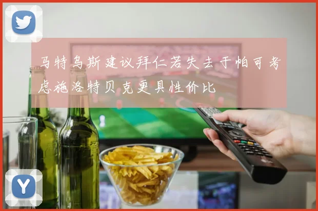 马特乌斯建议拜仁若失去于帕可考虑施洛特贝克更具性价比