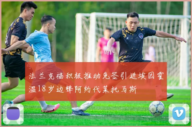 法兰克福积极推动免签引进埃因霍温18岁边锋阿约代莱托马斯