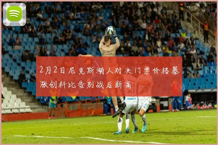 2月2日尼克斯湖人对决门票价格暴涨创科比告别战后新高