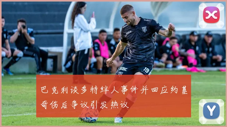 巴克利谈多特绊人事件并回应约基奇伤后争议引发热议