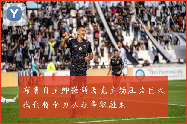 布鲁日主帅强调马竞主场压力巨大我们将全力以赴争取胜利
