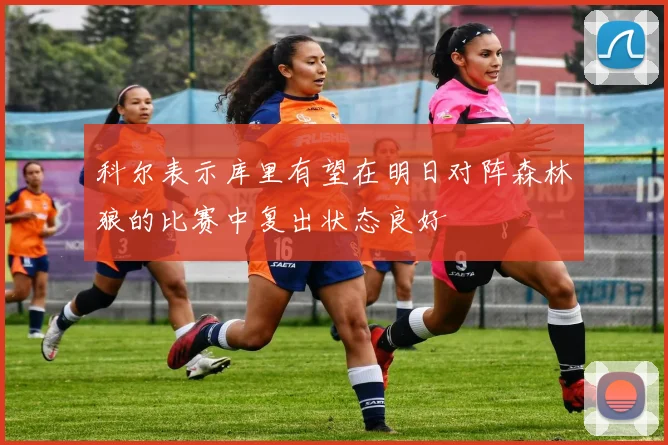 科尔表示库里有望在明日对阵森林狼的比赛中复出状态良好
