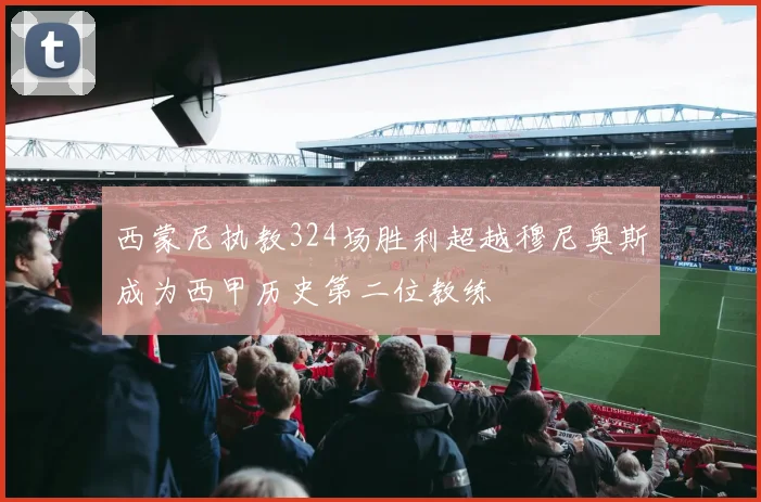 西蒙尼执教324场胜利超越穆尼奥斯成为西甲历史第二位教练
