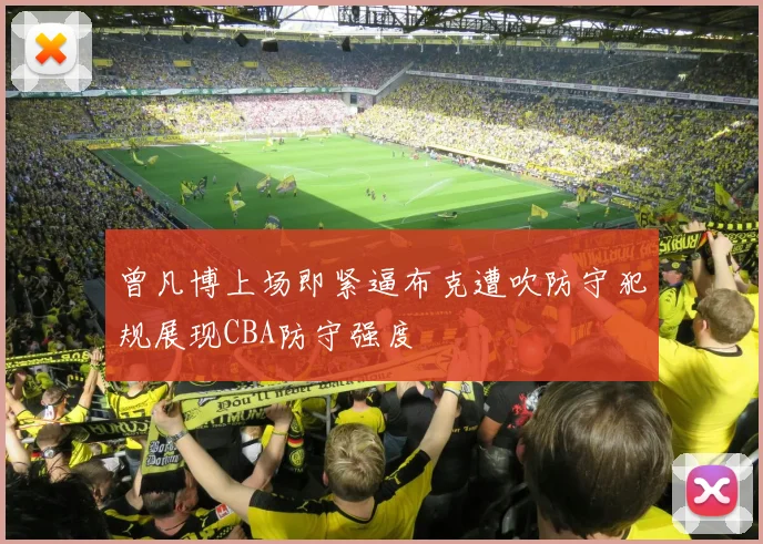 曾凡博上场即紧逼布克遭吹防守犯规展现CBA防守强度