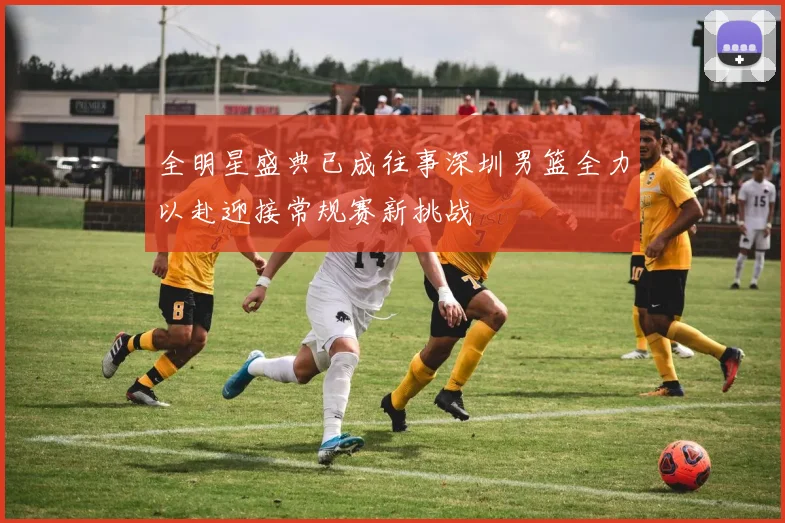 全明星盛典已成往事深圳男篮全力以赴迎接常规赛新挑战