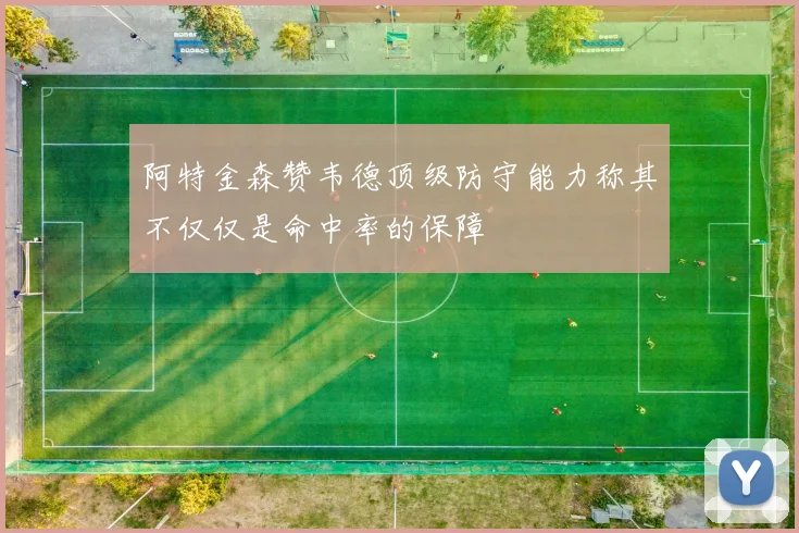 阿特金森赞韦德顶级防守能力称其不仅仅是命中率的保障