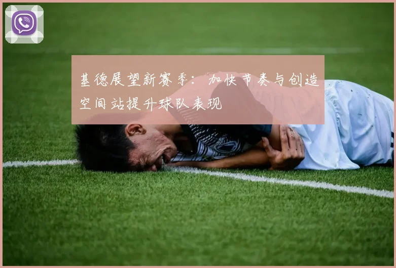 基德展望新赛季：加快节奏与创造空间站提升球队表现