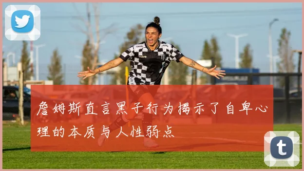 詹姆斯直言黑子行为揭示了自卑心理的本质与人性弱点
