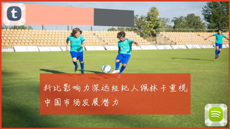 科比影响力深远经纪人佩林卡重视中国市场发展潜力