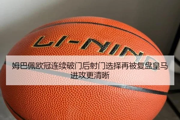 姆巴佩欧冠连续破门后射门选择再被复盘皇马进攻更清晰 - kaiyun